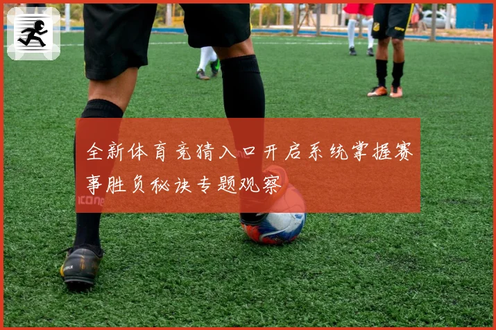 全新体育竞猜入口开启系统掌握赛事胜负秘诀专题观察