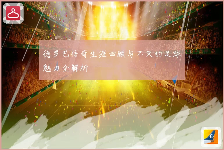 德罗巴传奇生涯回顾与不灭的足球魅力全解析