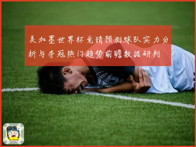 美加墨世界杯竞猜预测球队实力分析与夺冠热门趋势前瞻数据研判