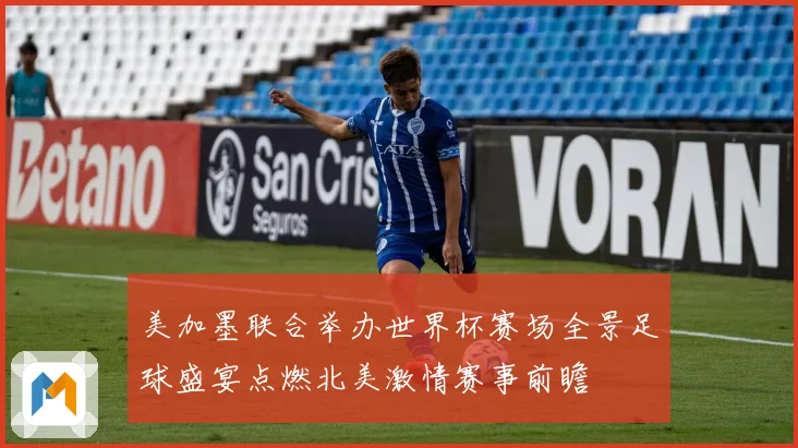美加墨联合举办世界杯赛场全景足球盛宴点燃北美激情赛事前瞻