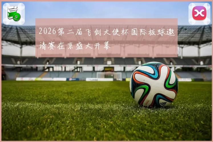 2026第二届飞剑大使杯国际板球邀请赛在京盛大开幕