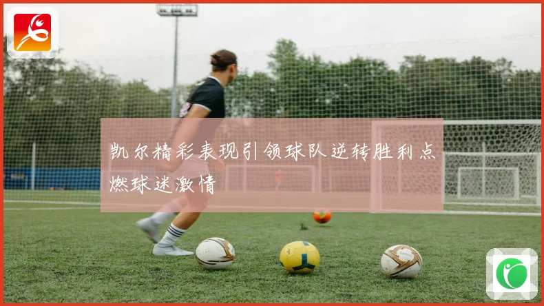 凯尔精彩表现引领球队逆转胜利点燃球迷激情