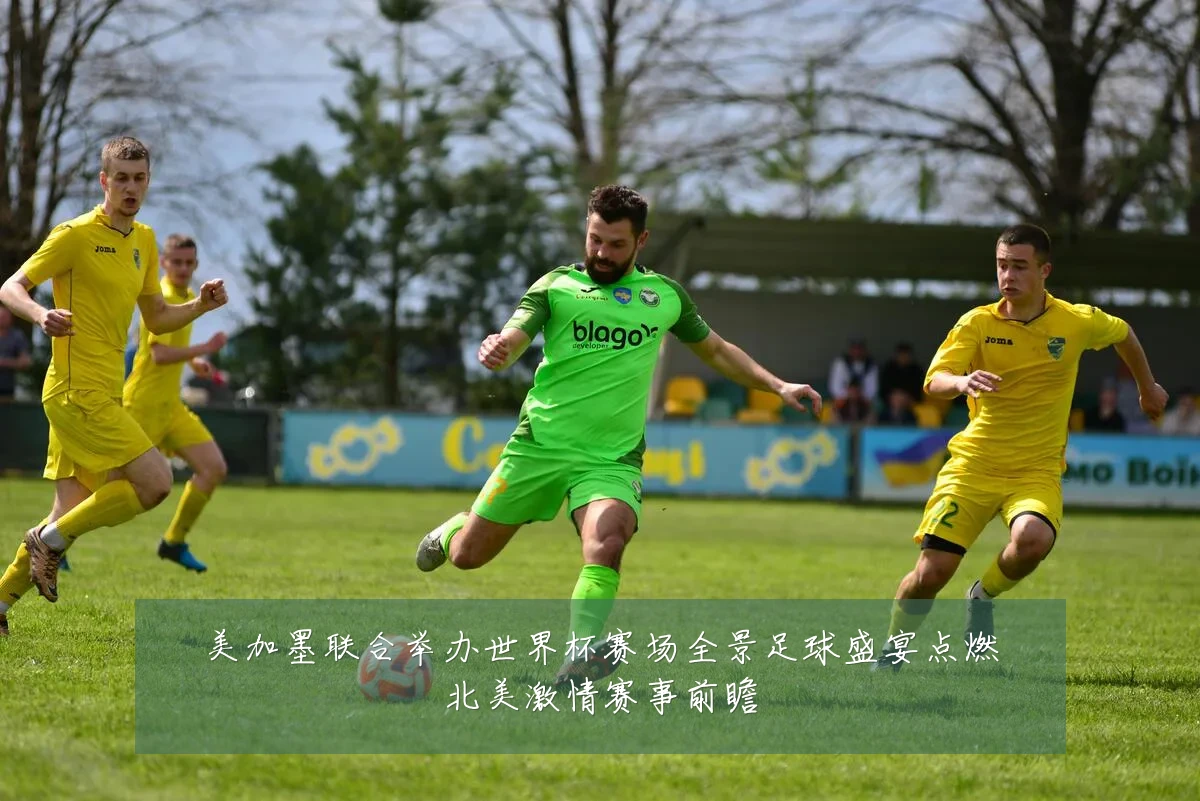 美加墨联合举办世界杯赛场全景足球盛宴点燃北美激情赛事前瞻