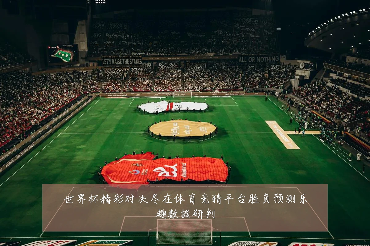 世界杯精彩对决尽在体育竞猜平台胜负预测乐趣数据研判