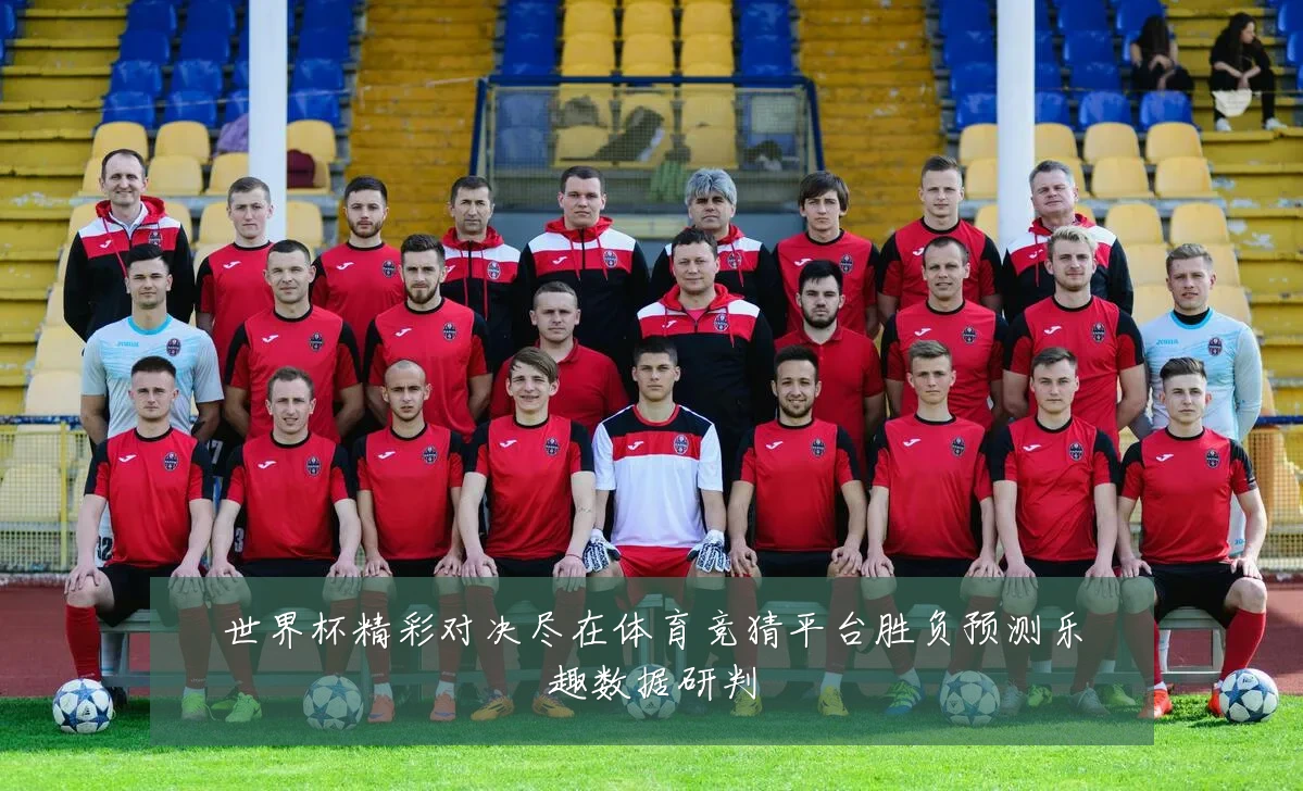 世界杯精彩对决尽在体育竞猜平台胜负预测乐趣数据研判
