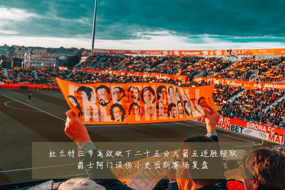 杜兰特三节高效砍下二十五分火箭五连胜轻取爵士阿门误伤小史密斯赛场复盘
