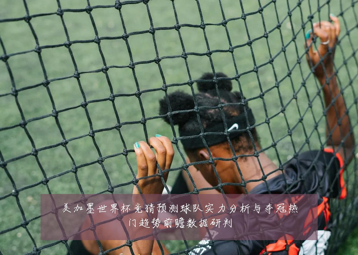 美加墨世界杯竞猜预测球队实力分析与夺冠热门趋势前瞻数据研判