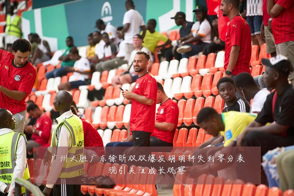 广州大胜广东徐昕双双爆发胡明轩失利零分表现引关注成长观察