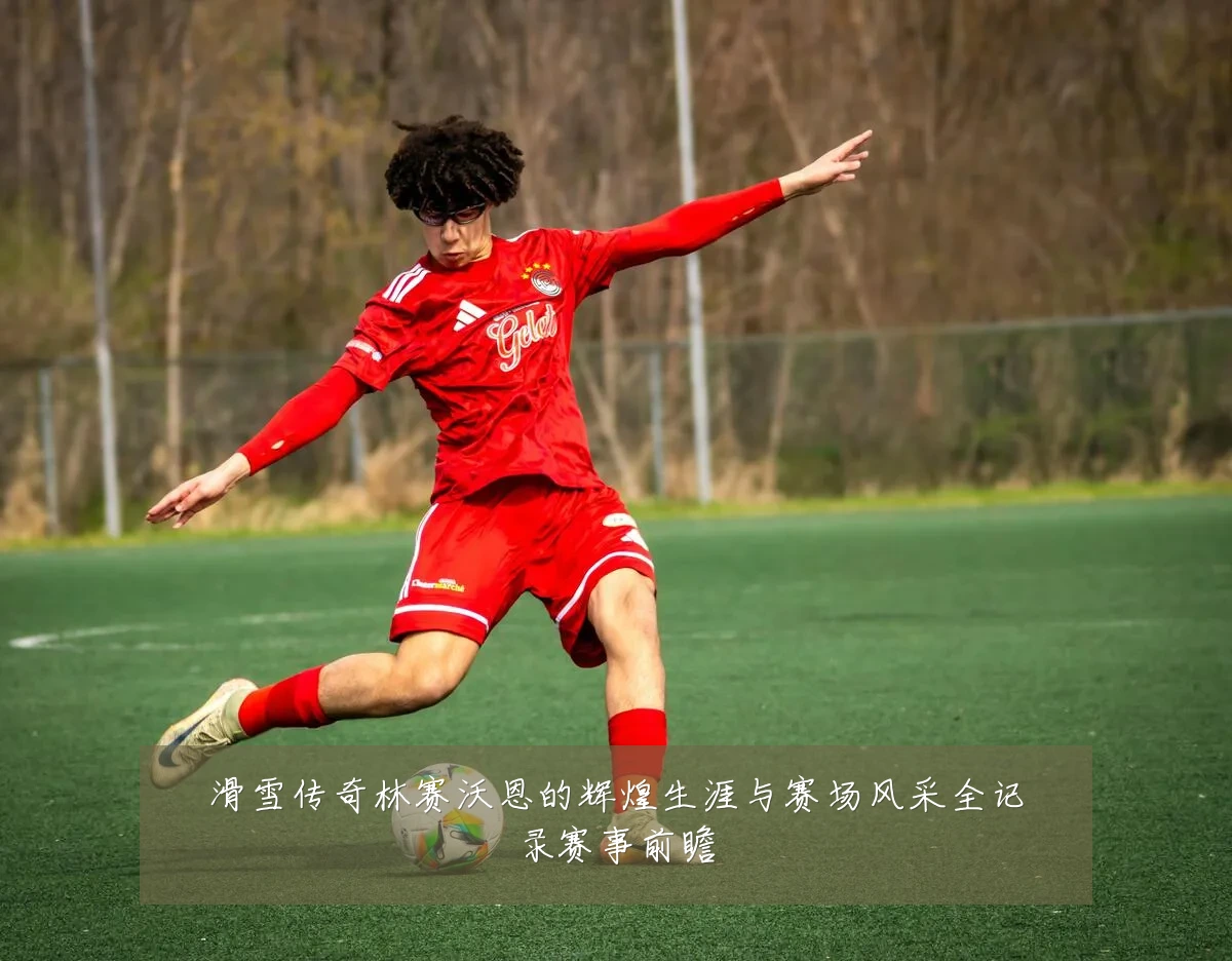 滑雪传奇林赛沃恩的辉煌生涯与赛场风采全记录赛事前瞻