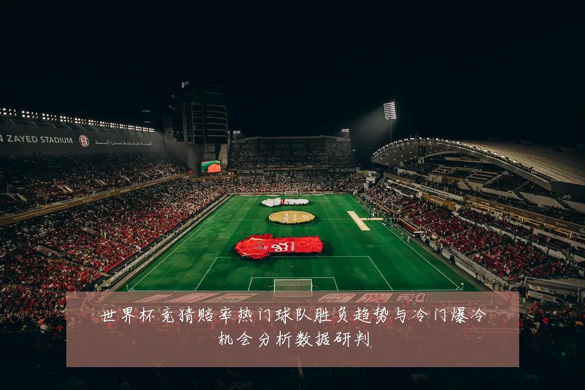 世界杯竞猜赔率热门球队胜负趋势与冷门爆冷机会分析数据研判