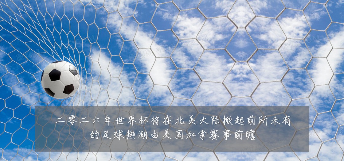 二零二六年世界杯将在北美大陆掀起前所未有的足球热潮由美国加拿赛事前瞻
